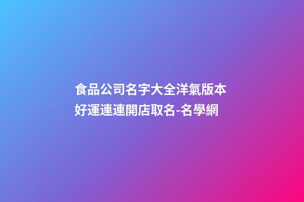 食品公司名字大全洋氣版本 好運連連開店取名-名學網-第1張-公司起名-玄機派